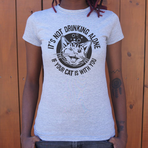 It's Not Drinking Alone If Your Cat Is With You T-Shirt (Ladies)