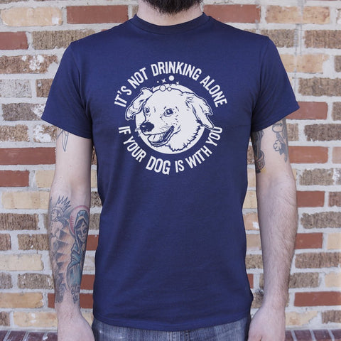 It's Not Drinking Alone If Your Dog Is With You T-Shirt (Mens)